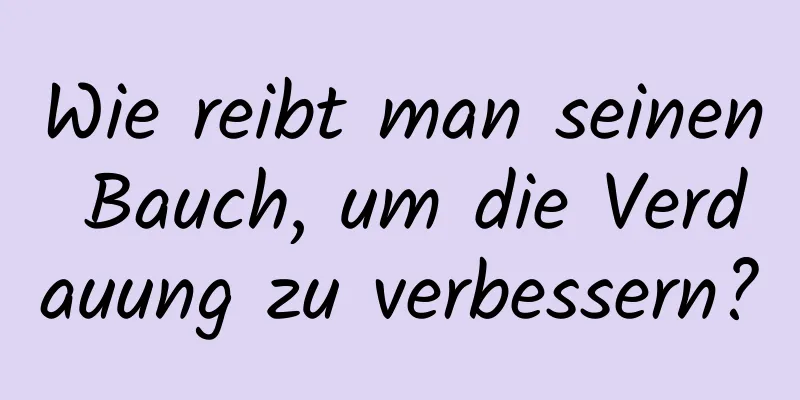 Wie reibt man seinen Bauch, um die Verdauung zu verbessern?