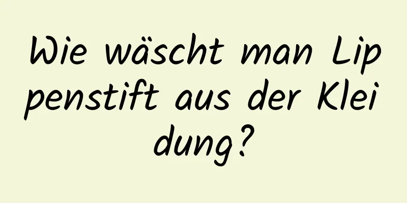 Wie wäscht man Lippenstift aus der Kleidung?