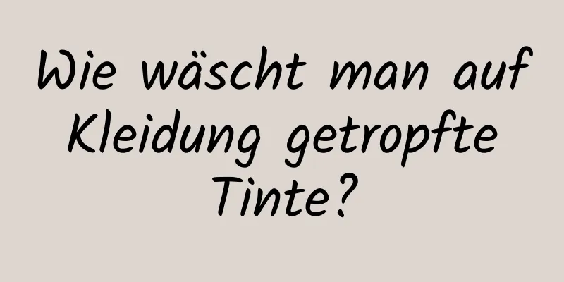 Wie wäscht man auf Kleidung getropfte Tinte?