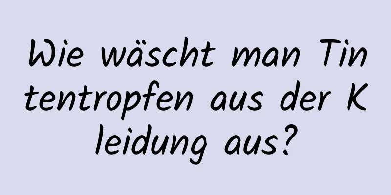 Wie wäscht man Tintentropfen aus der Kleidung aus?