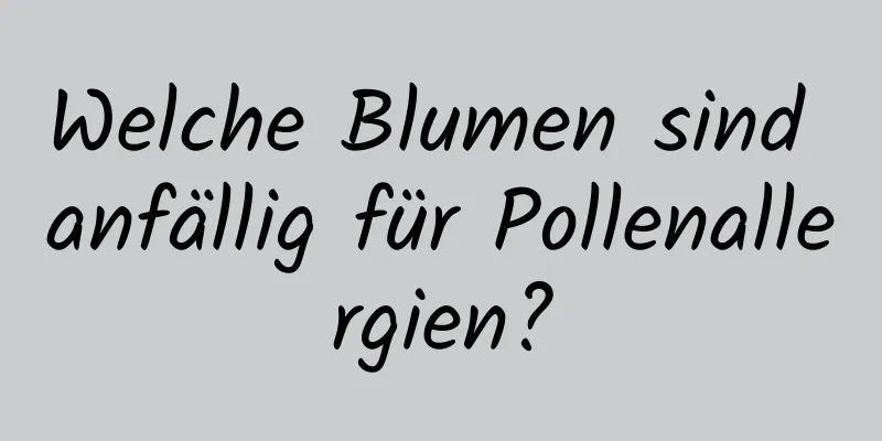 Welche Blumen sind anfällig für Pollenallergien?