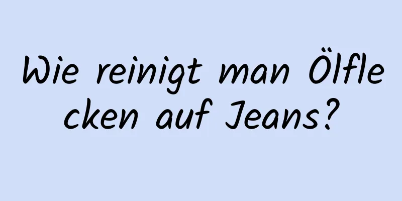 Wie reinigt man Ölflecken auf Jeans?