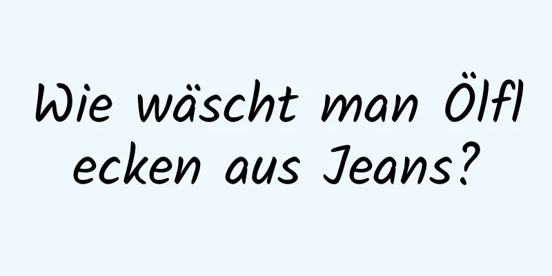 Wie wäscht man Ölflecken aus Jeans?