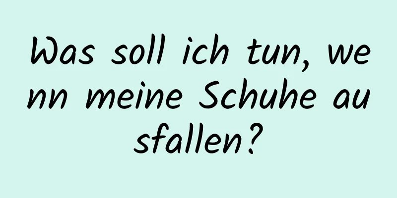 Was soll ich tun, wenn meine Schuhe ausfallen?