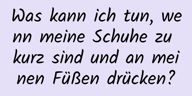 Was kann ich tun, wenn meine Schuhe zu kurz sind und an meinen Füßen drücken?