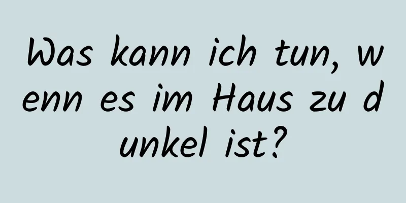 Was kann ich tun, wenn es im Haus zu dunkel ist?