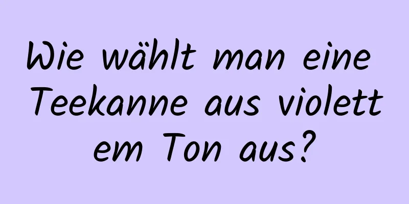 Wie wählt man eine Teekanne aus violettem Ton aus?