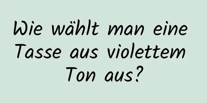 Wie wählt man eine Tasse aus violettem Ton aus?