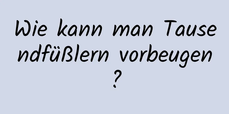 Wie kann man Tausendfüßlern vorbeugen?