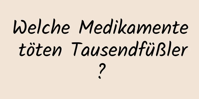 Welche Medikamente töten Tausendfüßler?