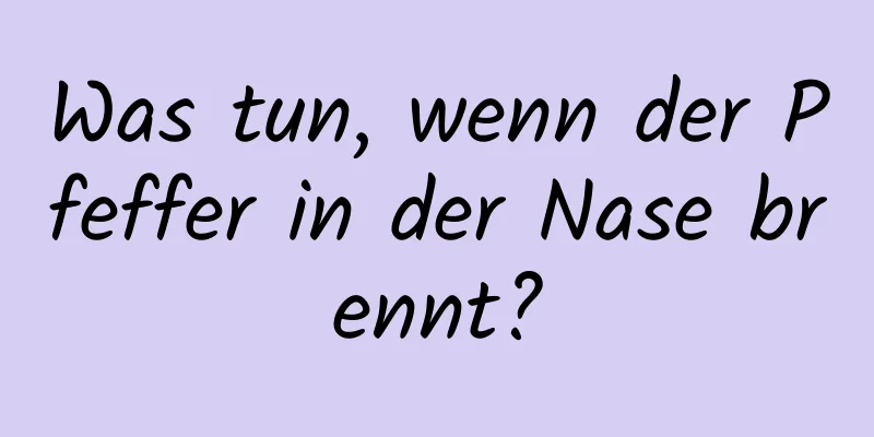 Was tun, wenn der Pfeffer in der Nase brennt?