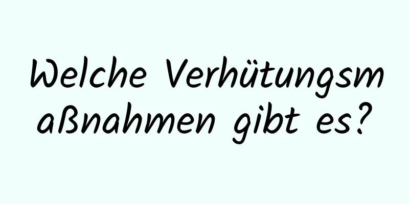 Welche Verhütungsmaßnahmen gibt es?