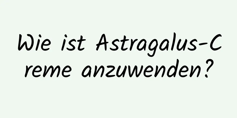 Wie ist Astragalus-Creme anzuwenden?
