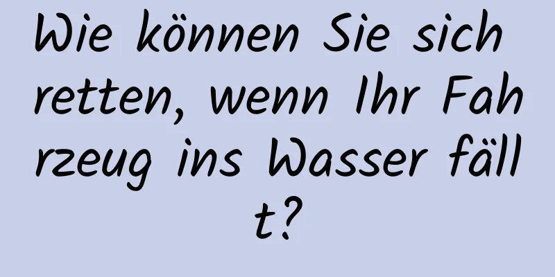 Wie können Sie sich retten, wenn Ihr Fahrzeug ins Wasser fällt?