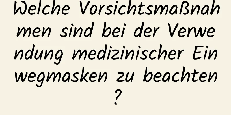 Welche Vorsichtsmaßnahmen sind bei der Verwendung medizinischer Einwegmasken zu beachten?