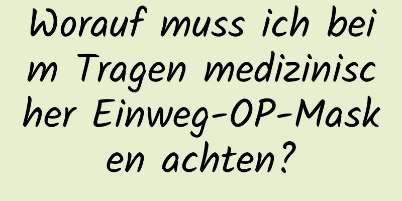 Worauf muss ich beim Tragen medizinischer Einweg-OP-Masken achten?