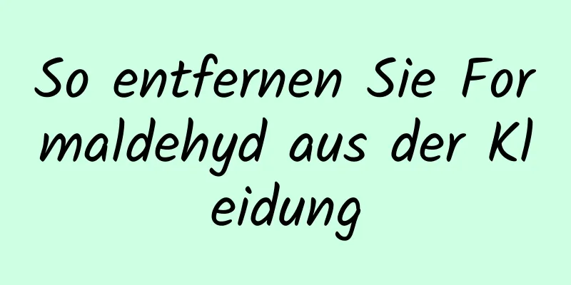 So entfernen Sie Formaldehyd aus der Kleidung