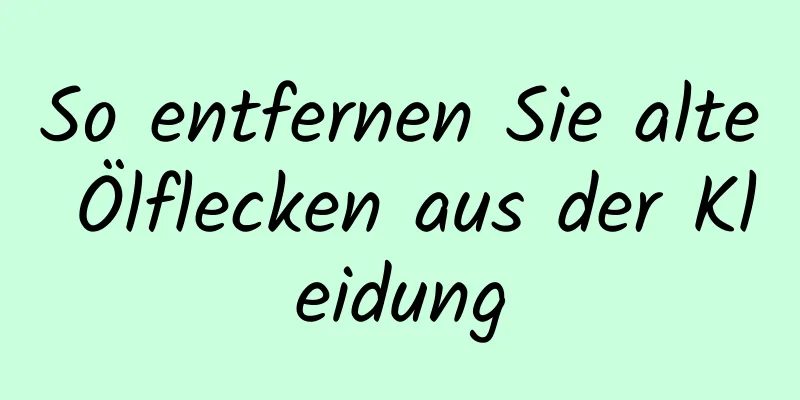 So entfernen Sie alte Ölflecken aus der Kleidung