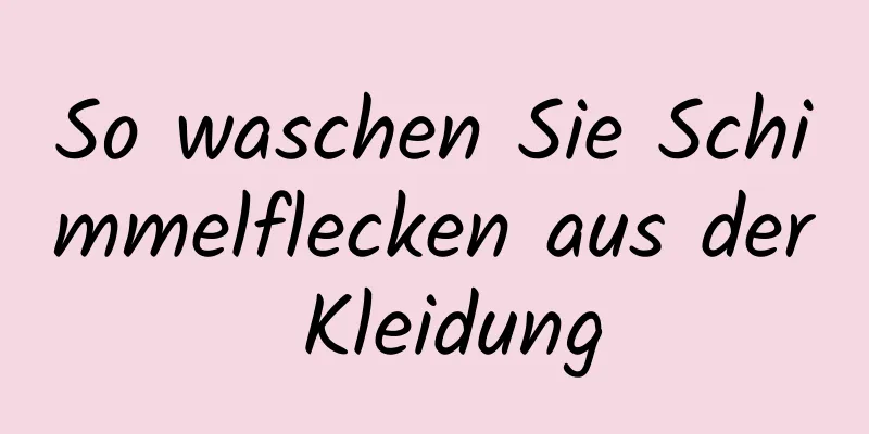 So waschen Sie Schimmelflecken aus der Kleidung
