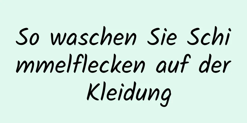 So waschen Sie Schimmelflecken auf der Kleidung