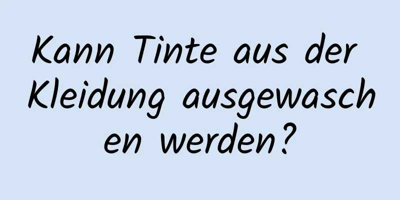 Kann Tinte aus der Kleidung ausgewaschen werden?