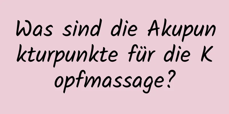 Was sind die Akupunkturpunkte für die Kopfmassage?