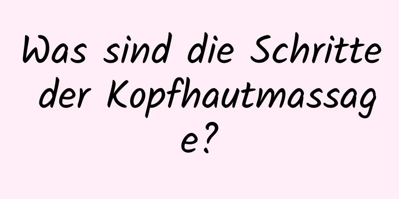 Was sind die Schritte der Kopfhautmassage?