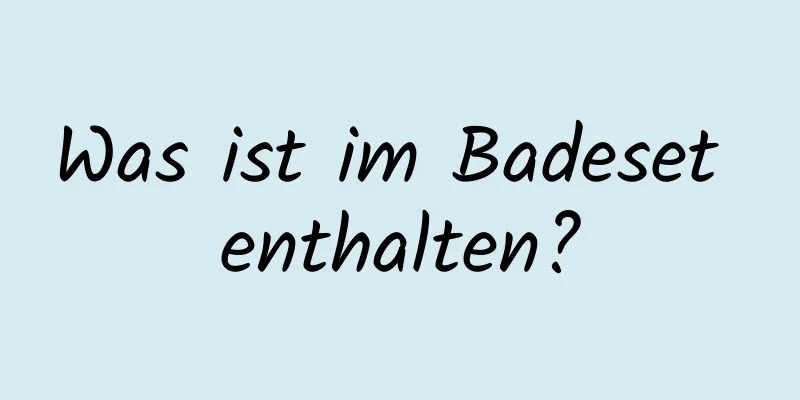 Was ist im Badeset enthalten?