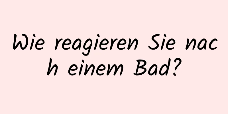 Wie reagieren Sie nach einem Bad?