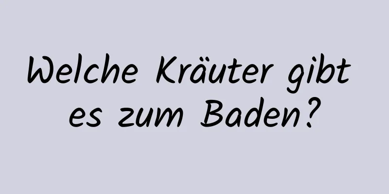 Welche Kräuter gibt es zum Baden?