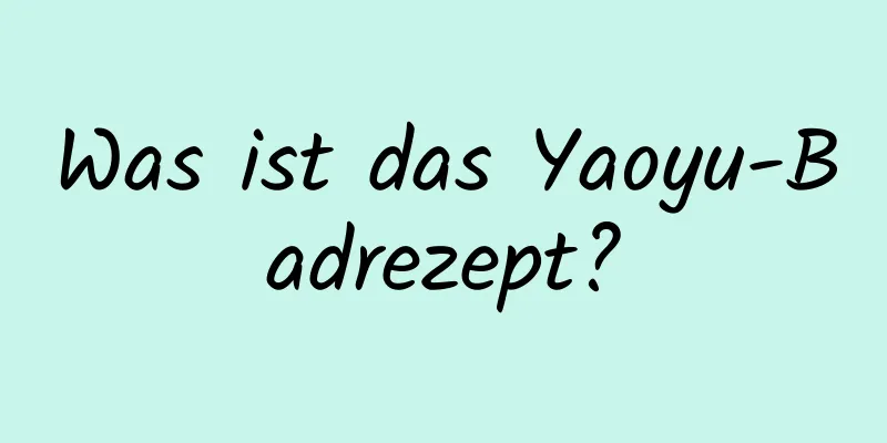 Was ist das Yaoyu-Badrezept?