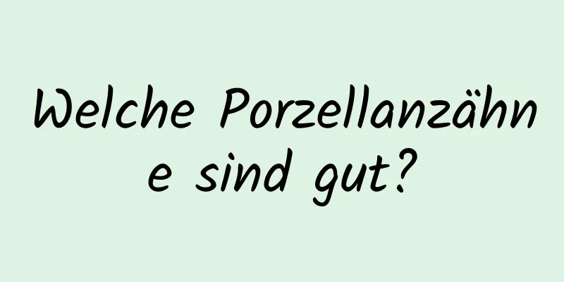 Welche Porzellanzähne sind gut?