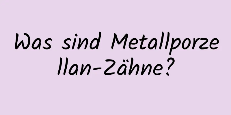 Was sind Metallporzellan-Zähne?