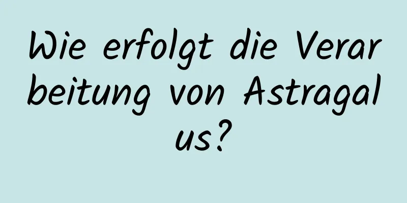 Wie erfolgt die Verarbeitung von Astragalus?