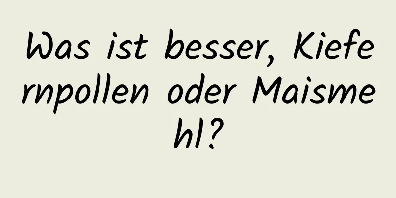 Was ist besser, Kiefernpollen oder Maismehl?