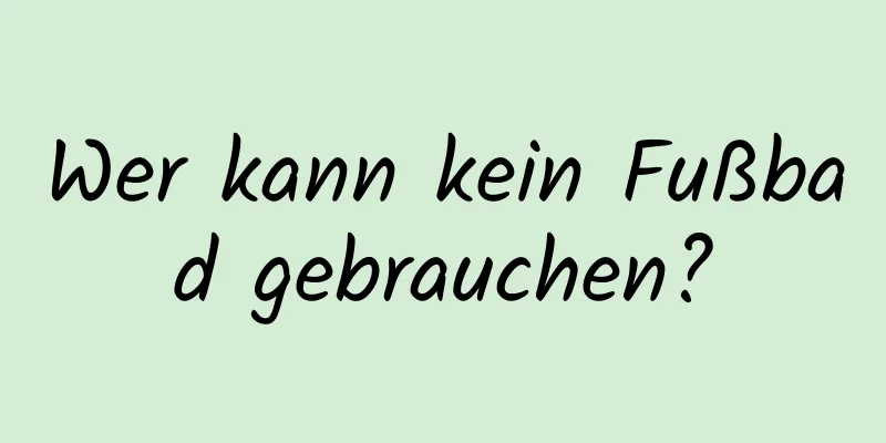 Wer kann kein Fußbad gebrauchen?