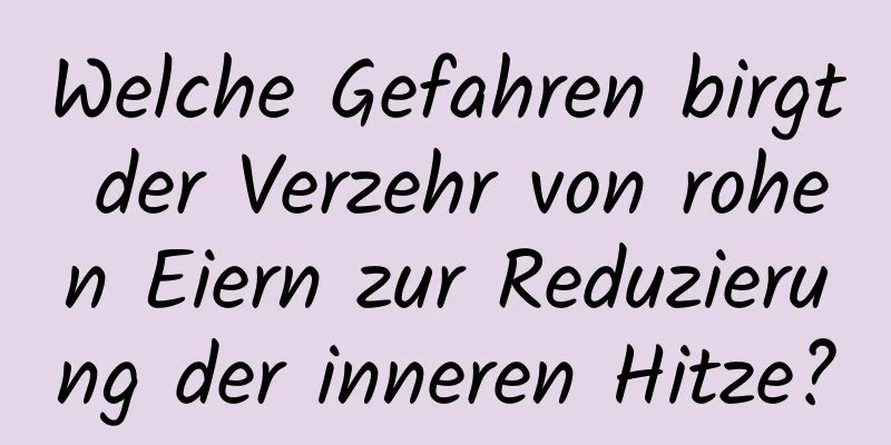 Welche Gefahren birgt der Verzehr von rohen Eiern zur Reduzierung der inneren Hitze?
