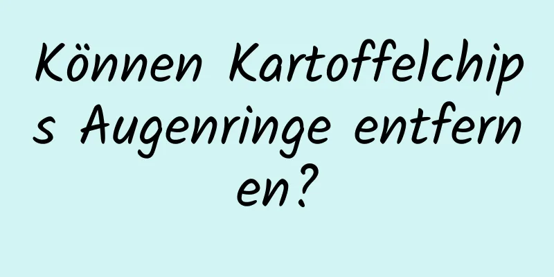 Können Kartoffelchips Augenringe entfernen?