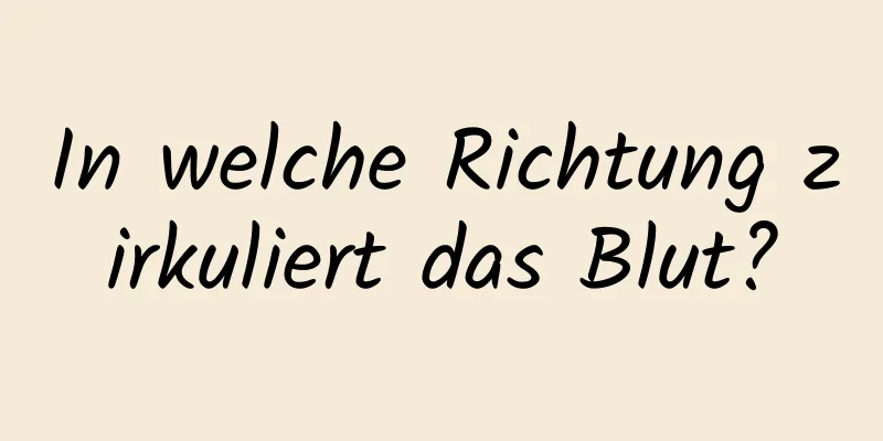 In welche Richtung zirkuliert das Blut?