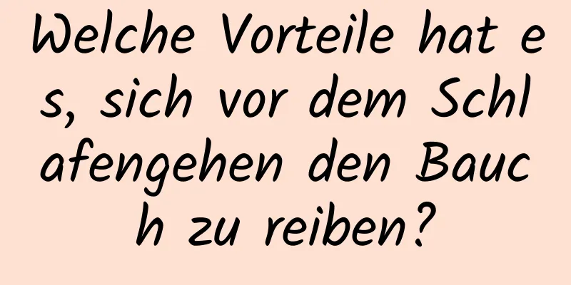 Welche Vorteile hat es, sich vor dem Schlafengehen den Bauch zu reiben?