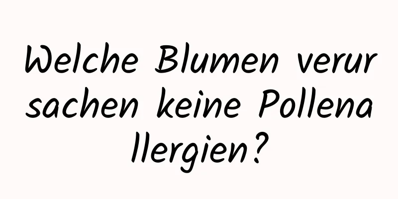 Welche Blumen verursachen keine Pollenallergien?