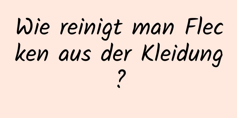 Wie reinigt man Flecken aus der Kleidung?