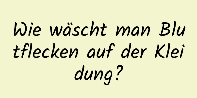 Wie wäscht man Blutflecken auf der Kleidung?