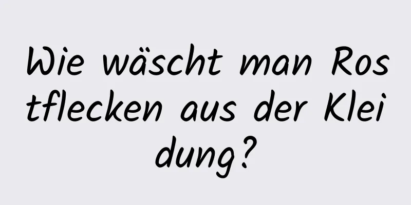 Wie wäscht man Rostflecken aus der Kleidung?