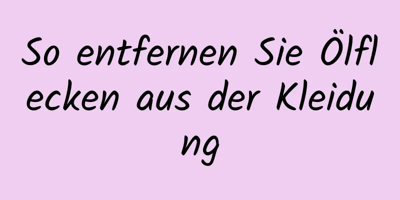 So entfernen Sie Ölflecken aus der Kleidung