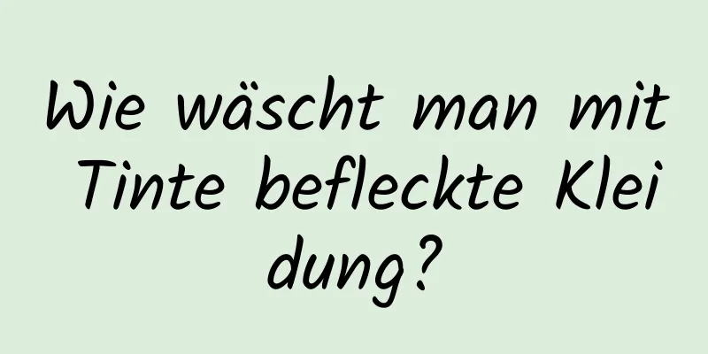 Wie wäscht man mit Tinte befleckte Kleidung?