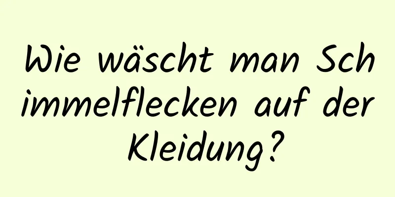 Wie wäscht man Schimmelflecken auf der Kleidung?