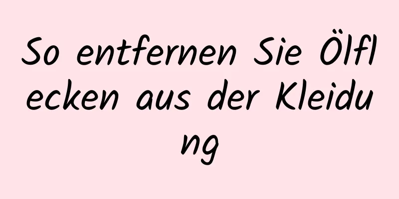 So entfernen Sie Ölflecken aus der Kleidung