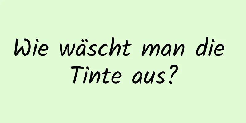 Wie wäscht man die Tinte aus?