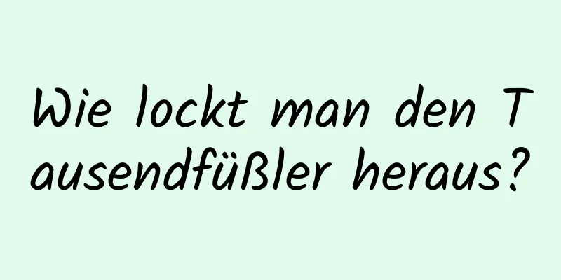 Wie lockt man den Tausendfüßler heraus?